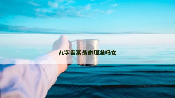 八字看富翁命理準嗎女