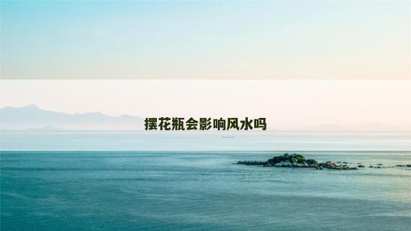 擺花瓶會影響風(fēng)水嗎