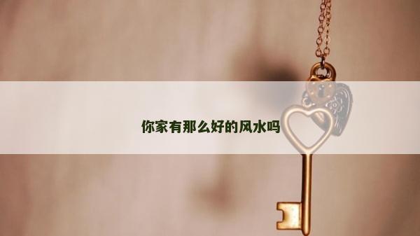 你家有那么好的風(fēng)水嗎
