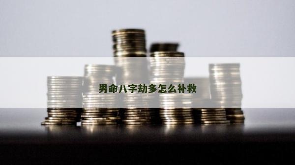 男命八字劫多怎么補救