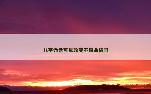 八字命盤可以改變不同命格嗎