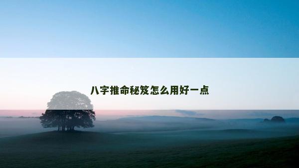 八字推命秘笈怎么用好一點 八字推命秘笈怎么用好一點