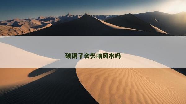 破鏡子會(huì)影響風(fēng)水嗎