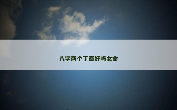 八字兩個(gè)丁酉好嗎女命