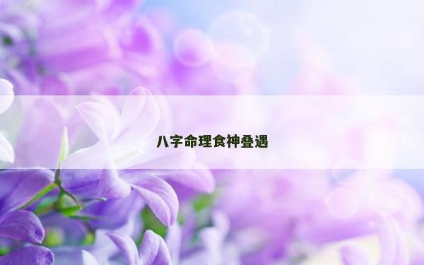 八字命理食神疊遇