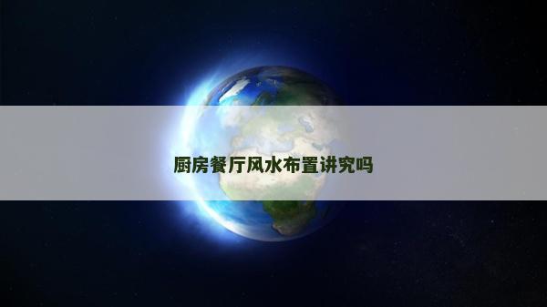 廚房餐廳風(fēng)水布置講究嗎