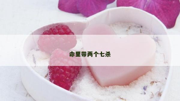 命里帶兩個七殺 命里帶兩個七殺