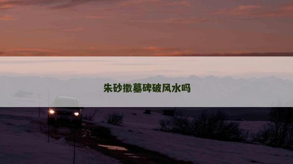 朱砂撒墓碑破風水嗎