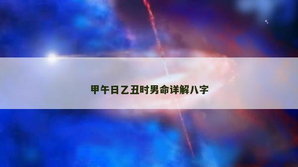 甲午日乙丑時男命詳解八字