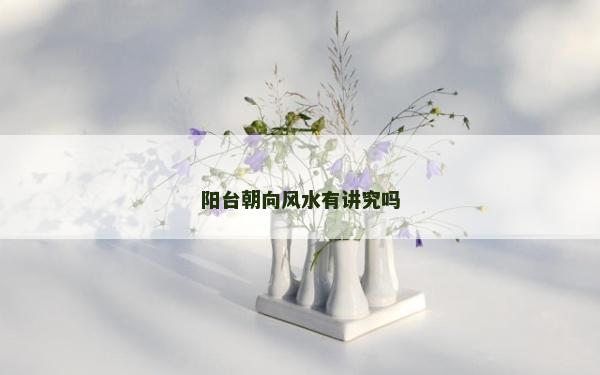 陽臺朝向風水有講究嗎
