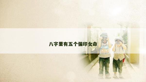 八字里有五個偏印女命 八字里有五個偏印女命