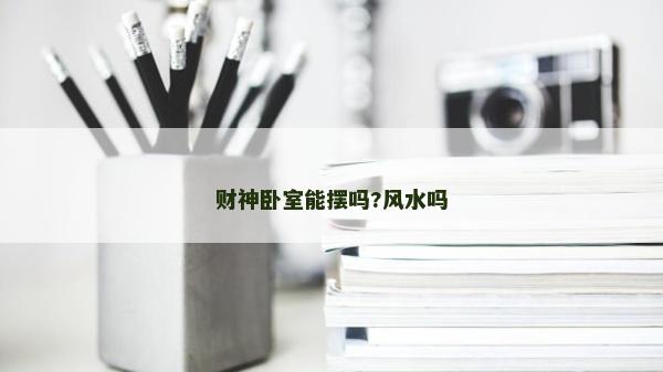 財神臥室能擺嗎?風水嗎