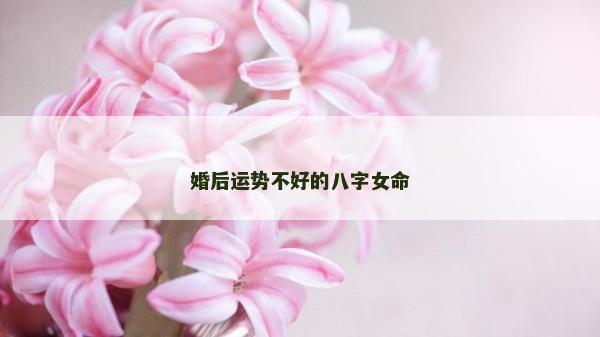 婚后運勢不好的八字女命