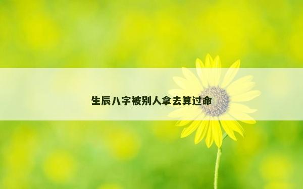 生辰八字被別人拿去算過命