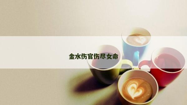 金水傷官傷盡女命