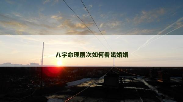 八字命理層次如何看出婚姻