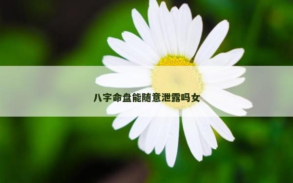 八字命盤能隨意泄露嗎女