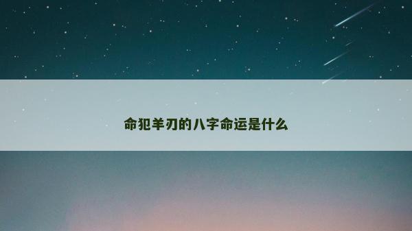 命犯羊刃的八字命運是什么