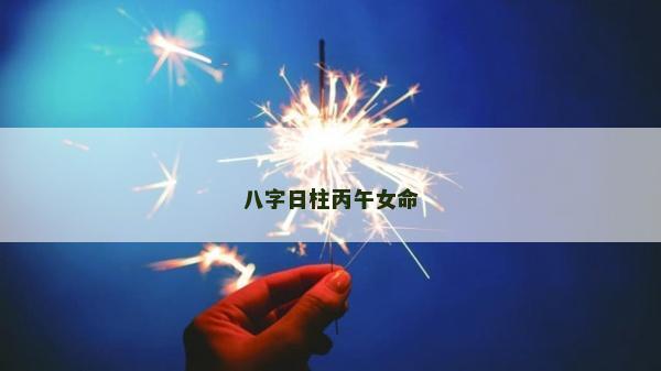 八字日柱丙午女命