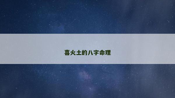 喜火土的八字命理 喜火土的八字命理
