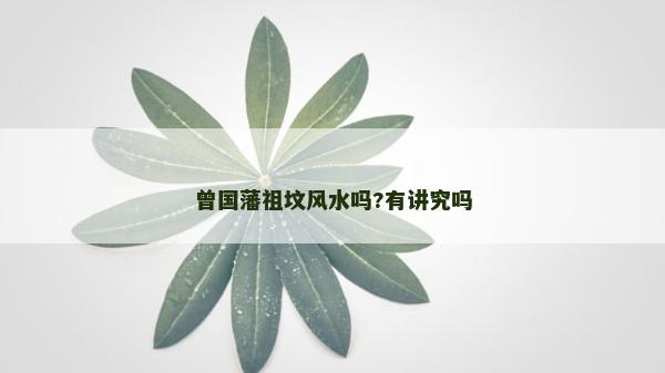 曾國藩祖墳風水嗎?有講究嗎 曾國藩祖墳風水嗎?有講究嗎