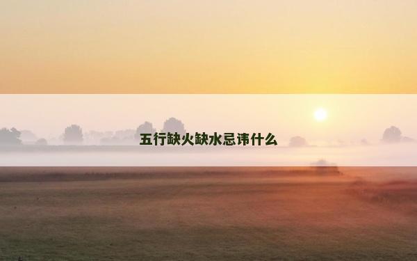 五行缺火缺水忌諱什么
