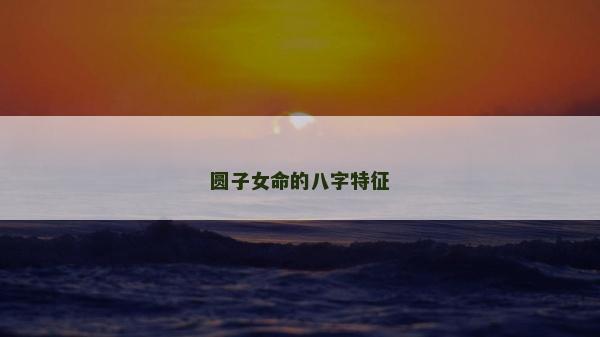 圓子女命的八字特征
