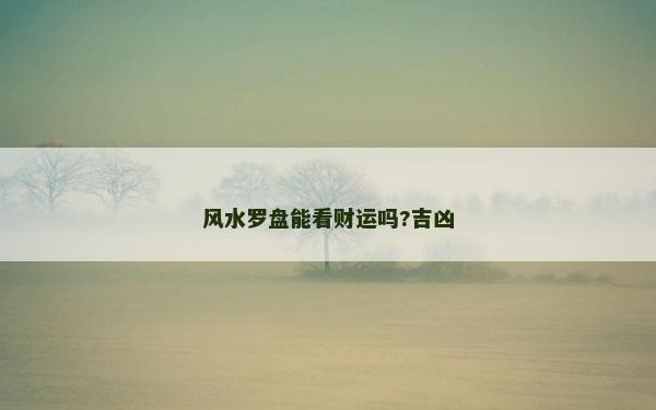 風水羅盤能看財運嗎?吉兇