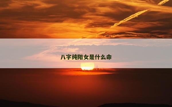 八字純陽女是什么命