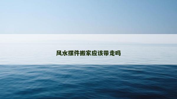 風水擺件搬家應該帶走嗎