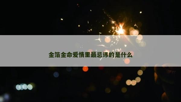 金箔金命愛情里最忌諱的是什么