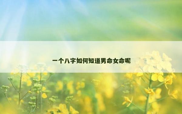 一個(gè)八字如何知道男命女命呢