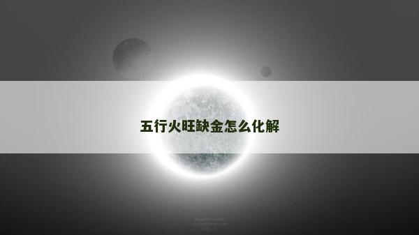 五行火旺缺金怎么化解