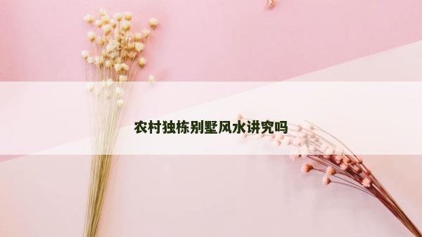 農村獨棟別墅風水講究嗎 農村獨棟別墅風水講究嗎