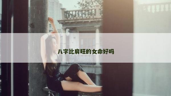 八字比肩旺的女命好嗎