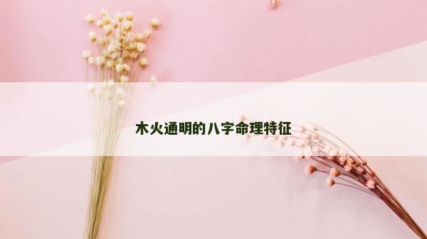 木火通明的八字命理特征 木火通明的八字命理特征