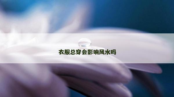 衣服總穿會影響風水嗎