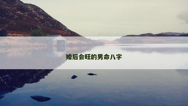 婚后會旺的男命八字 婚后會旺的男命八字