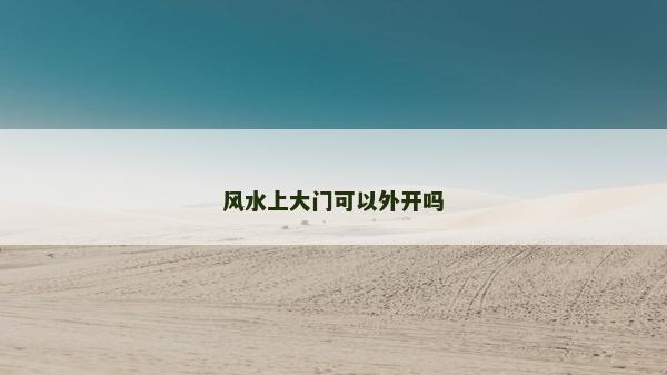 風(fēng)水上大門可以外開嗎