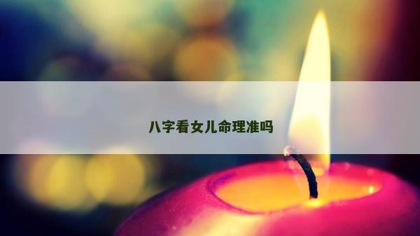 八字看女兒命理準嗎 八字看女兒命理準嗎