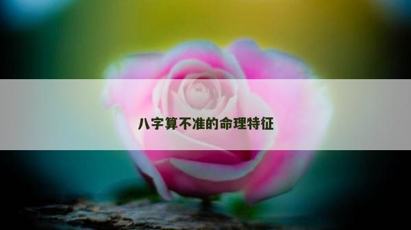 八字算不準的命理特征
