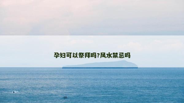 孕婦可以祭拜嗎?風(fēng)水禁忌嗎
