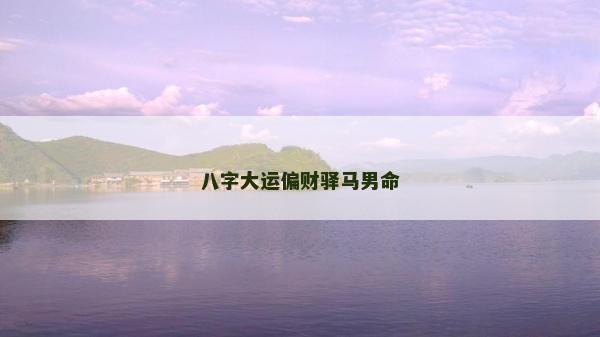 八字大運偏財驛馬男命