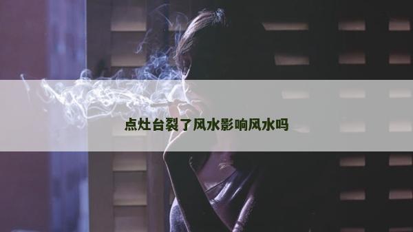 點灶臺裂了風水影響風水嗎