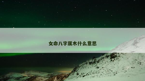 女命八字屬木什么意思