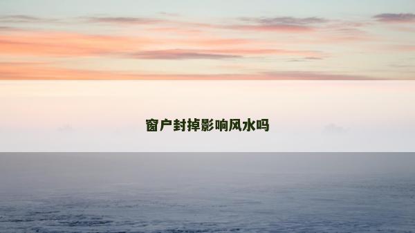 窗戶封掉影響風水嗎