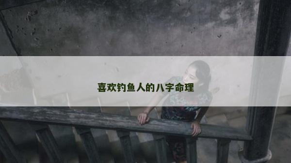 喜歡釣魚人的八字命理