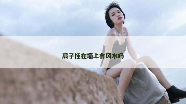 扇子掛在墻上有風水嗎