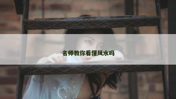 名師教你看懂風水嗎 名師教你看懂風水嗎