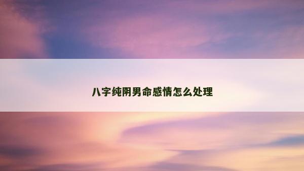 八字純陰男命感情怎么處理